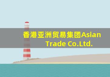 香港亚洲贸易集团Asian Trade Co.Ltd.